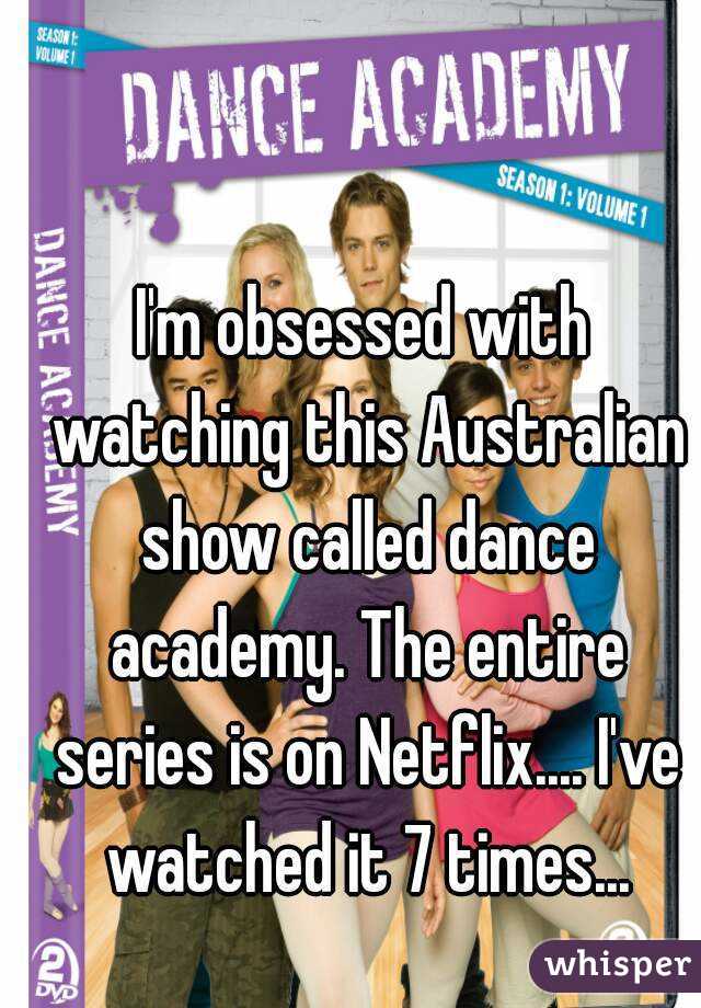 I'm obsessed with watching this Australian show called dance academy. The entire series is on Netflix.... I've watched it 7 times...