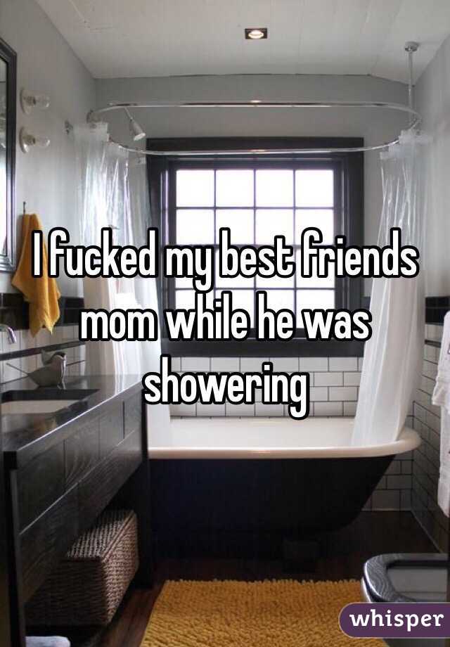 I fucked my best friends mom while he was showering 