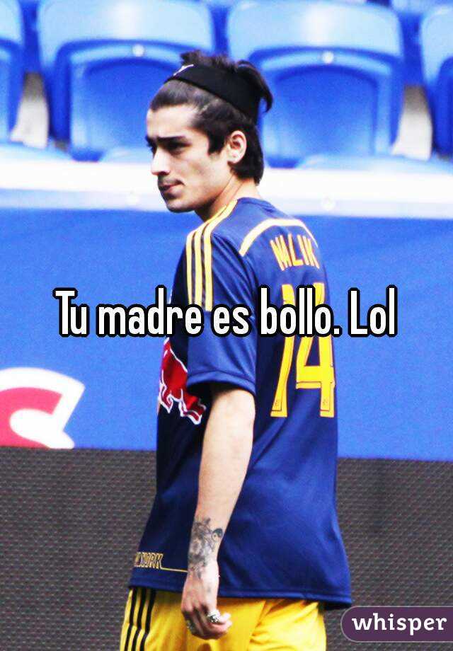 Tu madre es bollo. Lol