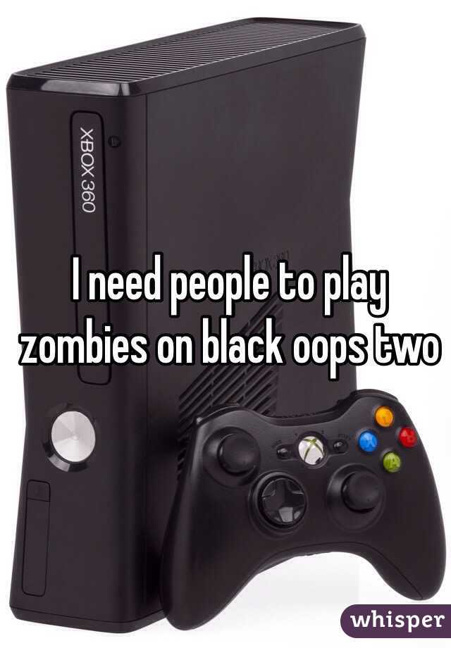 I need people to play zombies on black oops two 