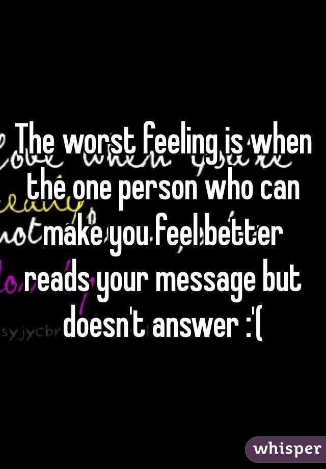 The worst feeling is when the one person who can make you feel better reads your message but doesn't answer :'(