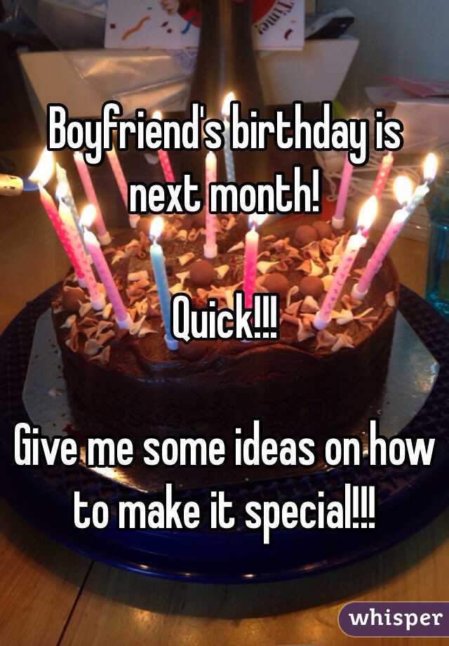 Boyfriend's birthday is next month!

Quick!!!

Give me some ideas on how to make it special!!!