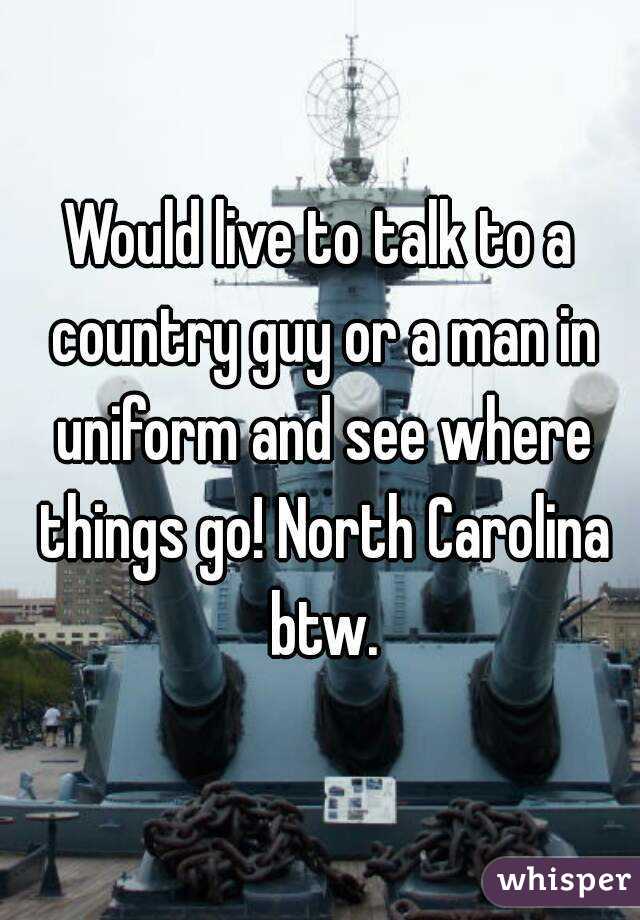 Would live to talk to a country guy or a man in uniform and see where things go! North Carolina btw.