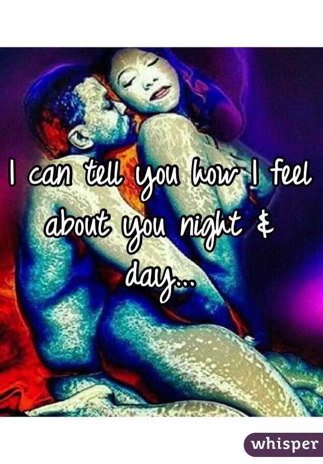 I can tell you how I feel about you night & day...