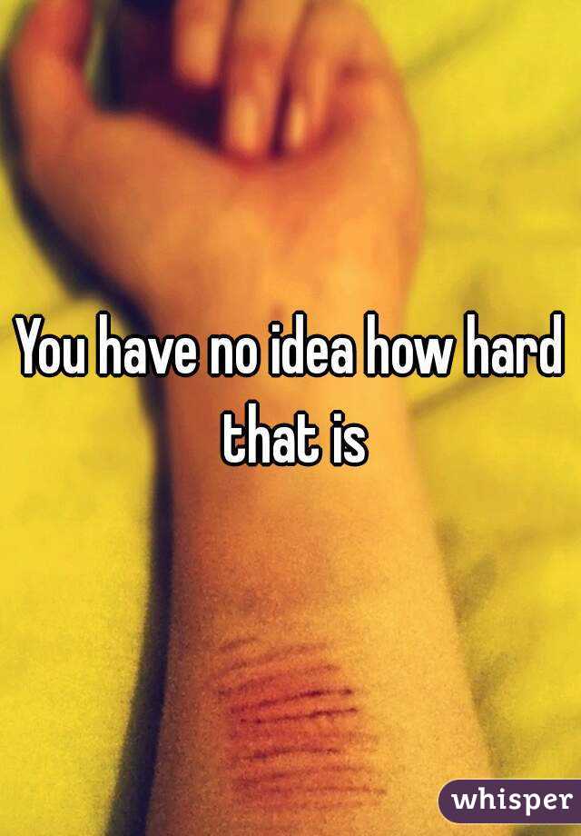 You have no idea how hard that is