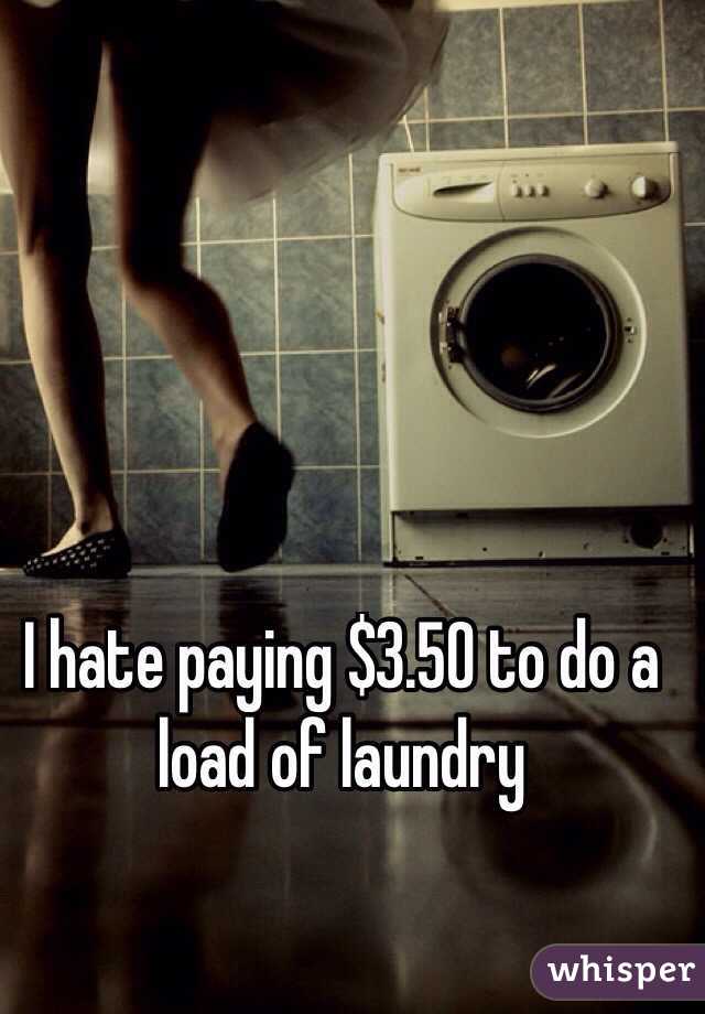 I hate paying $3.50 to do a load of laundry