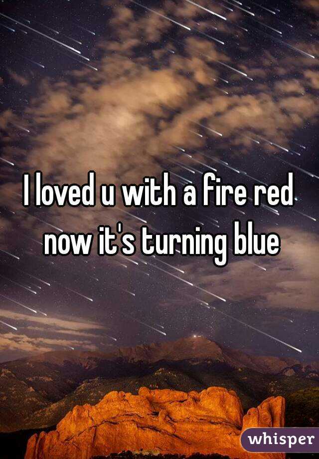 I loved u with a fire red now it's turning blue