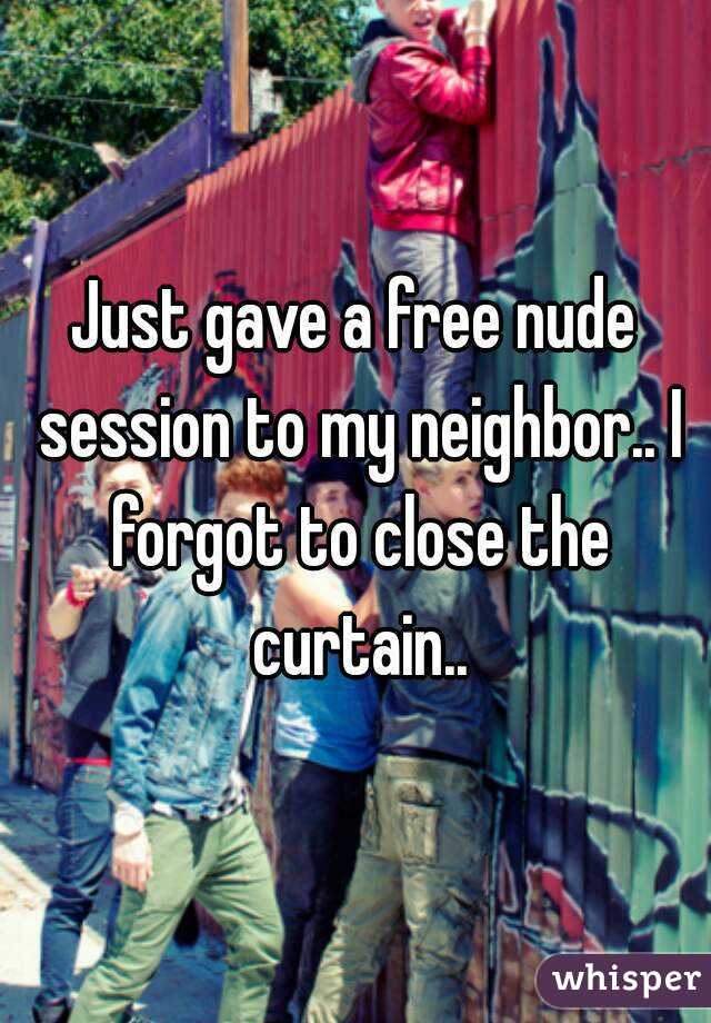 Just gave a free nude session to my neighbor.. I forgot to close the curtain..