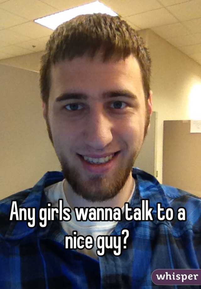 Any girls wanna talk to a nice guy? 