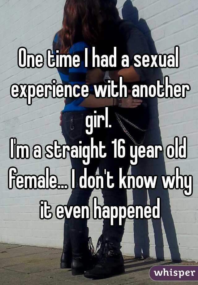 One time I had a sexual experience with another girl. 
I'm a straight 16 year old female... I don't know why it even happened