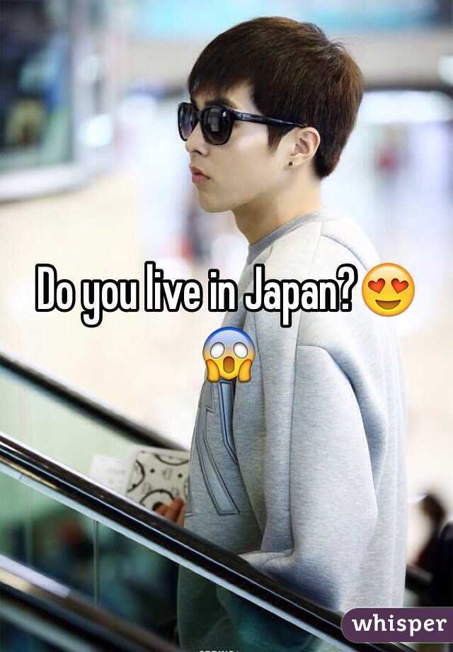 Do you live in Japan?😍😱