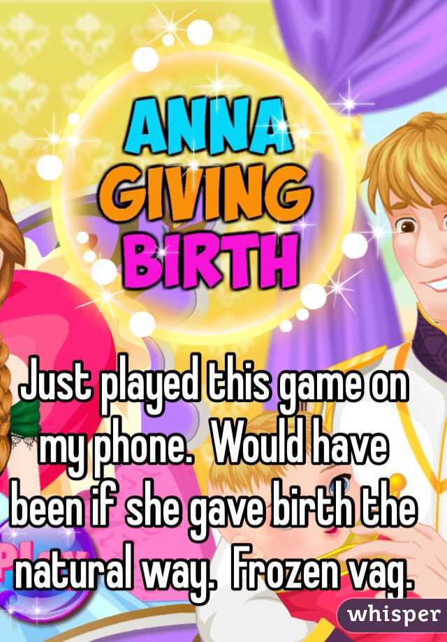 Just played this game on my phone.  Would have been if she gave birth the natural way.  Frozen vag.