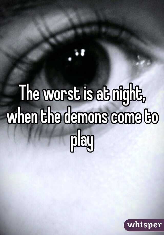 The worst is at night, when the demons come to play