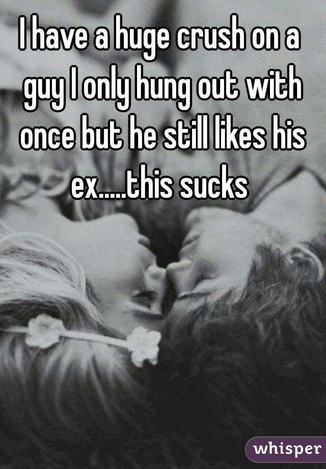 I have a huge crush on a guy I only hung out with once but he still likes his ex.....this sucks 