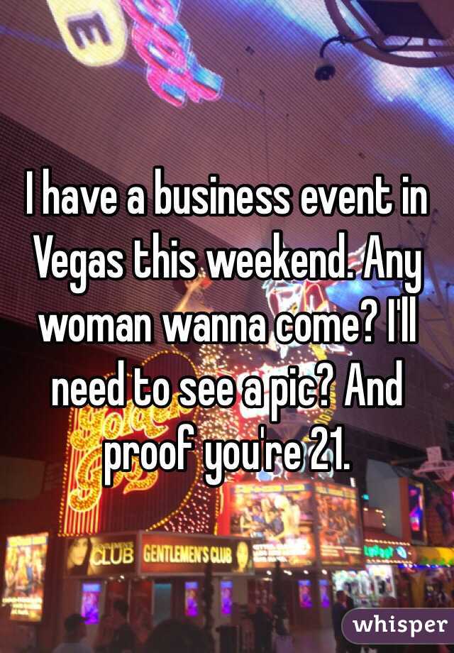 I have a business event in Vegas this weekend. Any woman wanna come? I'll need to see a pic? And proof you're 21.