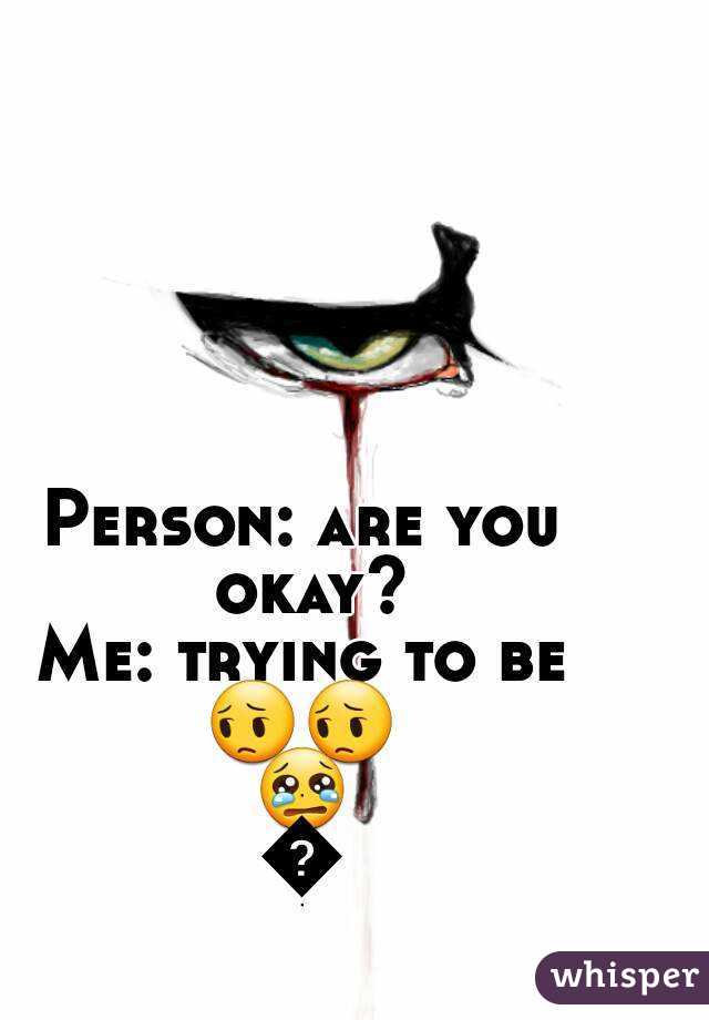 Person: are you okay?
Me: trying to be
😔😔😢😢