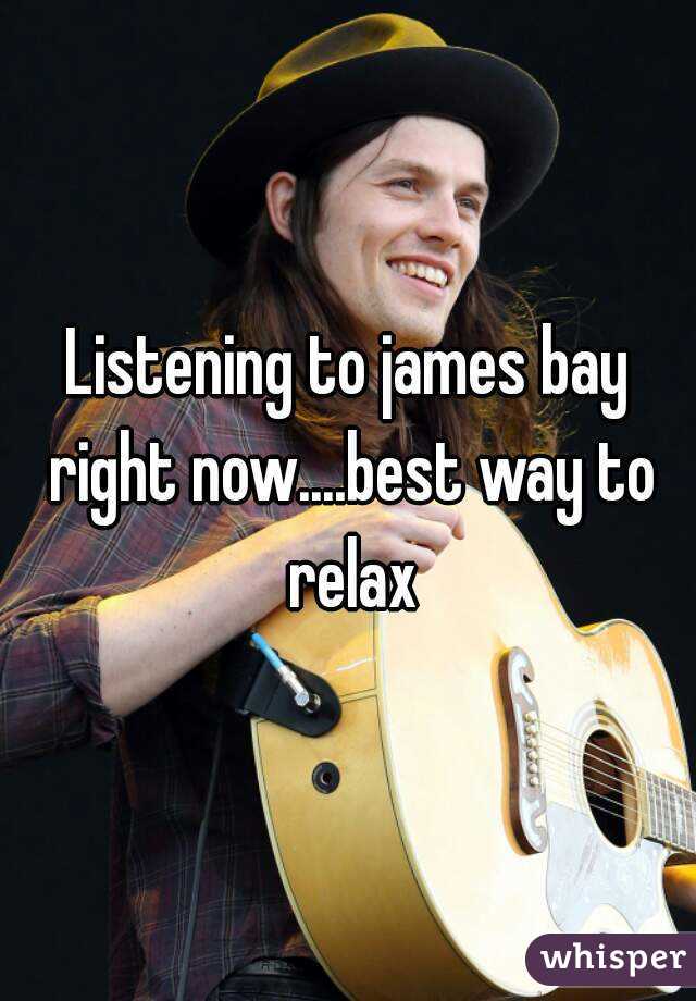 Listening to james bay right now....best way to relax