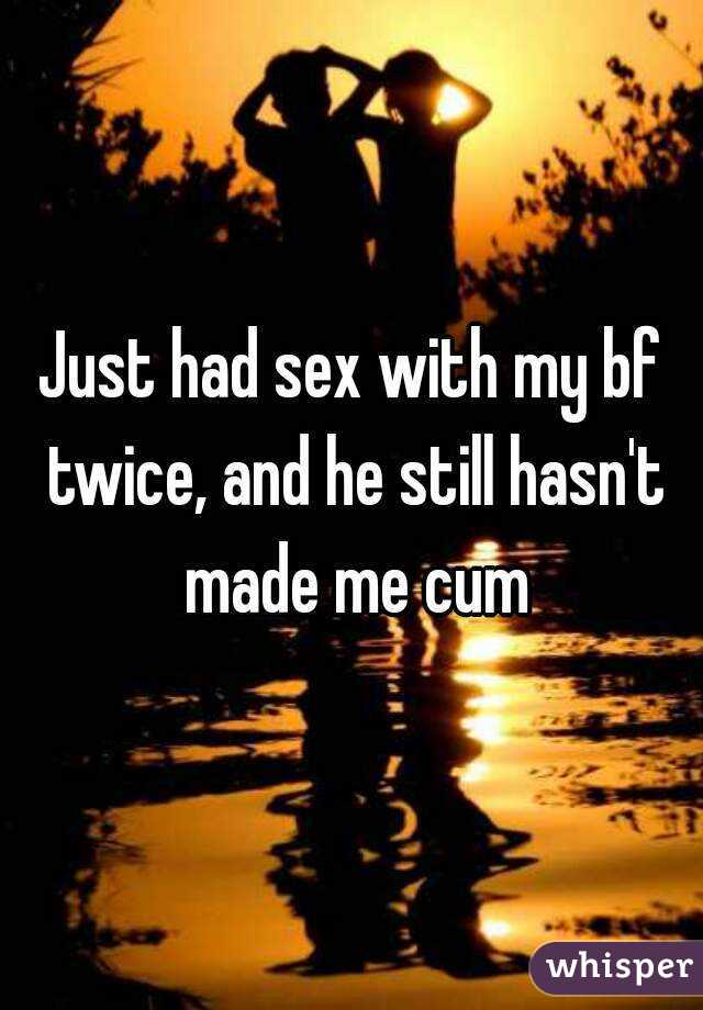 Just had sex with my bf twice, and he still hasn't made me cum