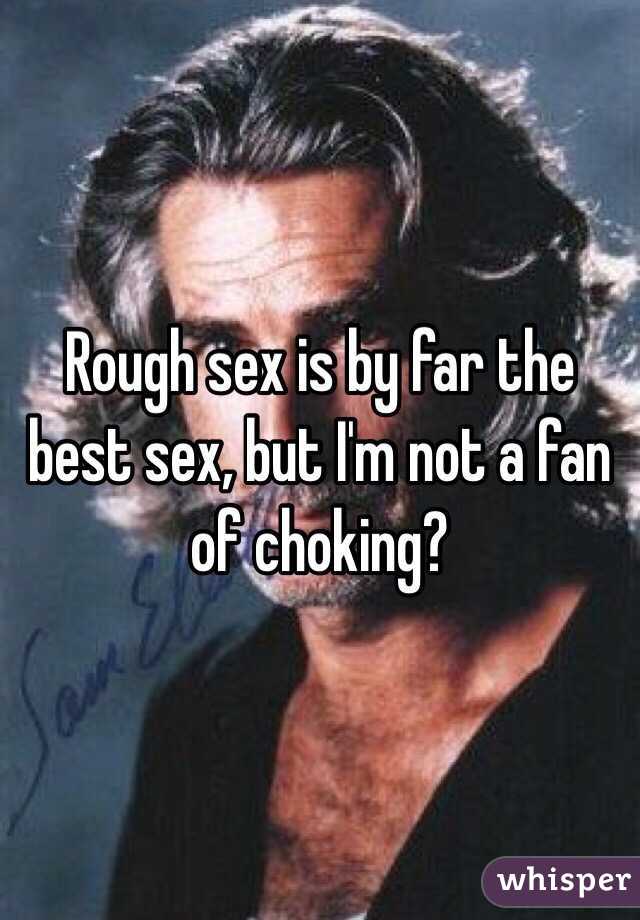 Rough sex is by far the best sex, but I'm not a fan of choking?