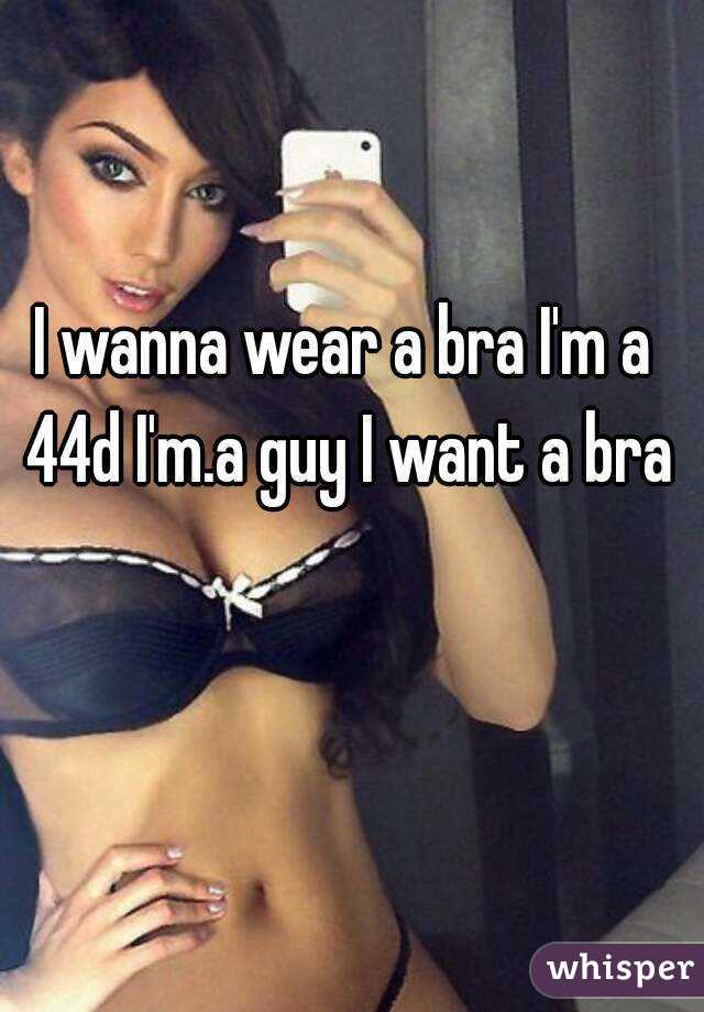 I wanna wear a bra I'm a 44d I'm.a guy I want a bra