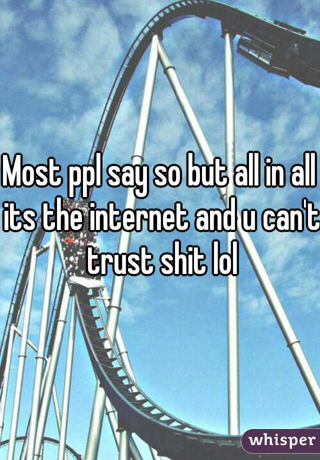 Most ppl say so but all in all its the internet and u can't trust shit lol