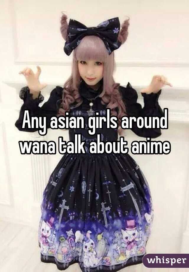 Any asian girls around wana talk about anime