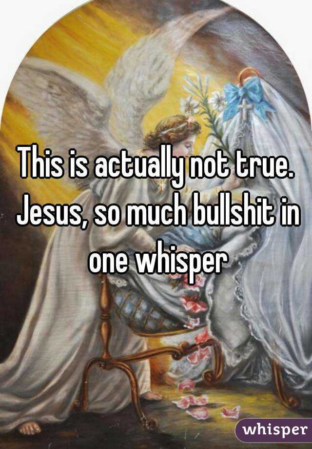 This is actually not true. Jesus, so much bullshit in one whisper
