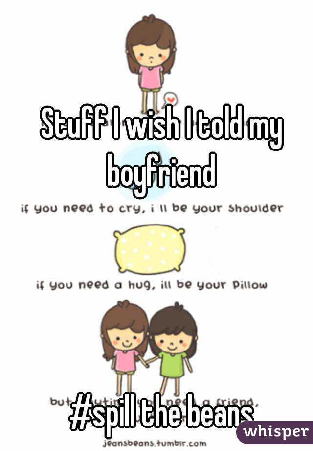 Stuff I wish I told my boyfriend 




#spill the beans