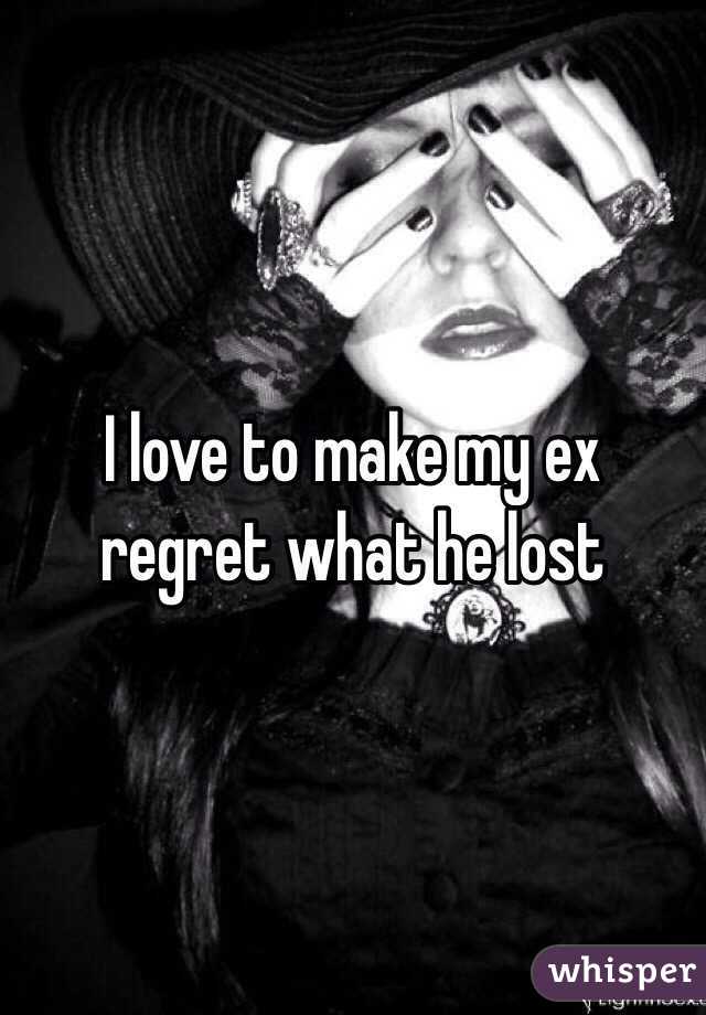 I love to make my ex regret what he lost 