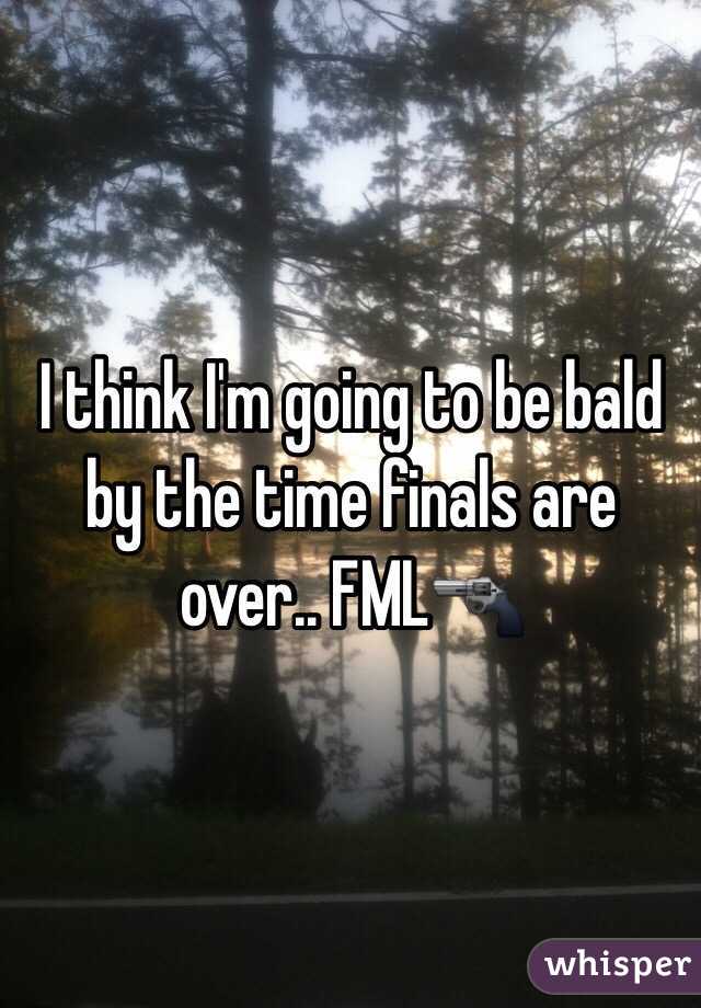 I think I'm going to be bald by the time finals are over.. FML🔫