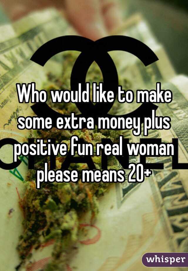 Who would like to make some extra money plus positive fun real woman please means 20+