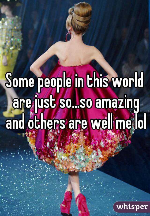 Some people in this world are just so...so amazing and others are well me lol