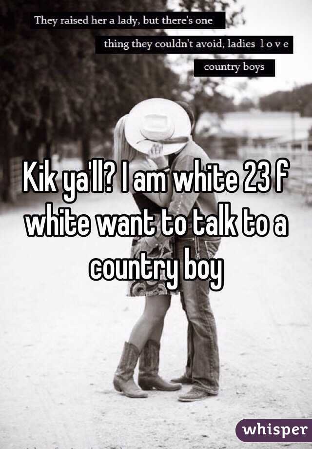 Kik ya'll? I am white 23 f white want to talk to a country boy 