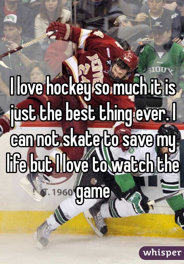 I love hockey so much it is just the best thing ever. I can not skate to save my life but I love to watch the game 