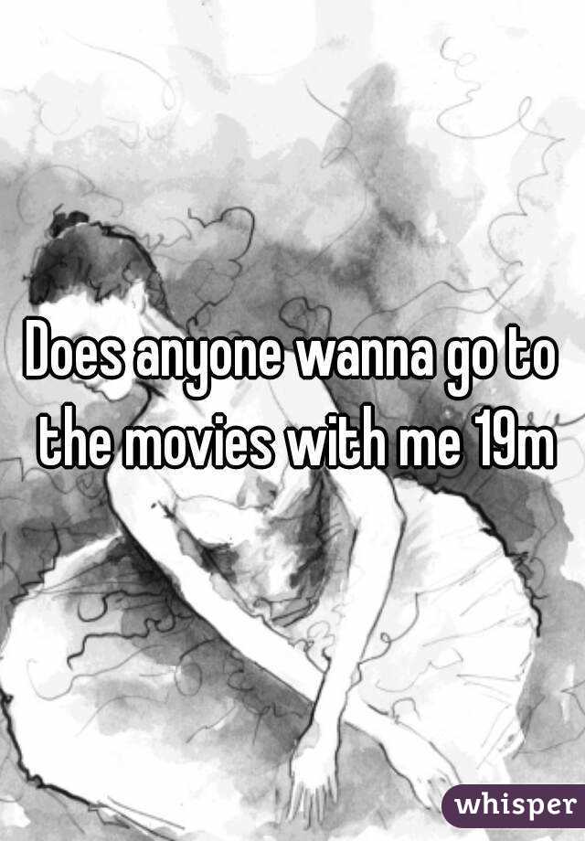 Does anyone wanna go to the movies with me 19m