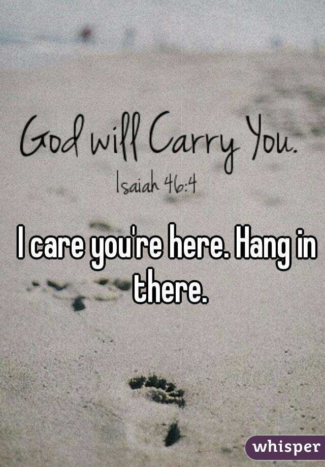 I care you're here. Hang in there.