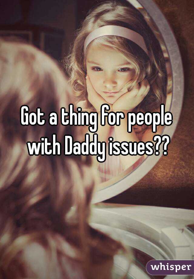 Got a thing for people with Daddy issues??