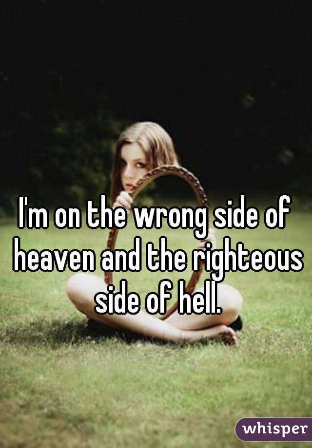 I'm on the wrong side of heaven and the righteous side of hell.