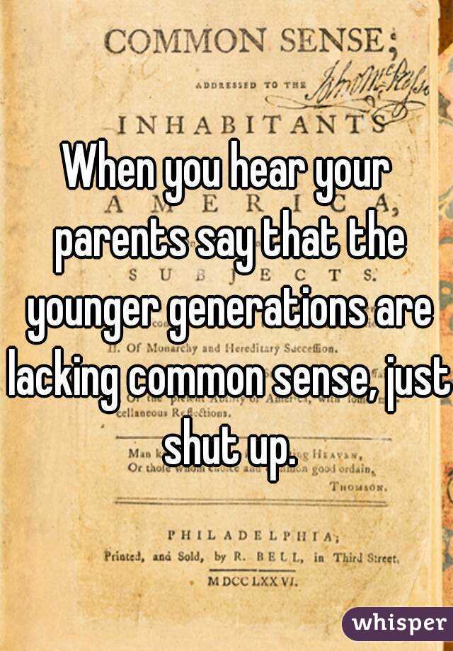 When you hear your parents say that the younger generations are lacking common sense, just shut up.