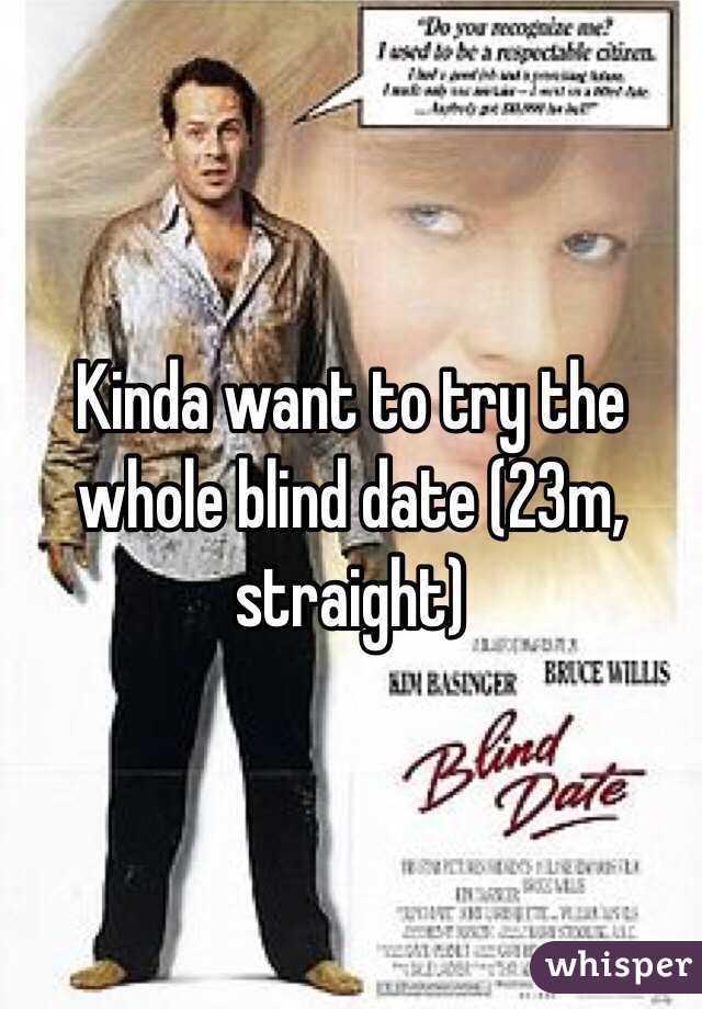 Kinda want to try the whole blind date (23m, straight)