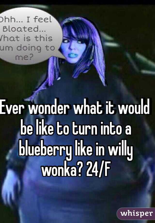 Ever wonder what it would be like to turn into a blueberry like in willy wonka? 24/F