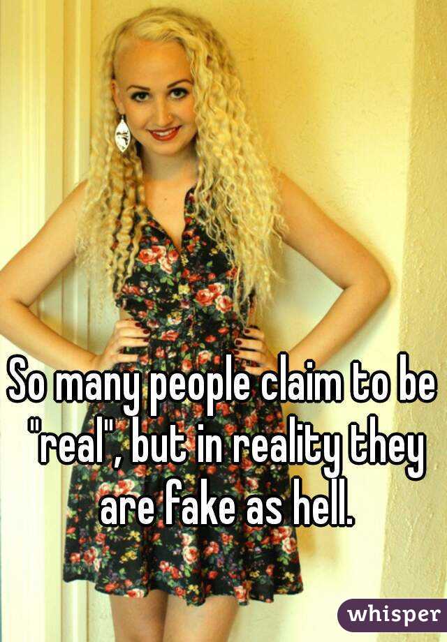 So many people claim to be "real", but in reality they are fake as hell.