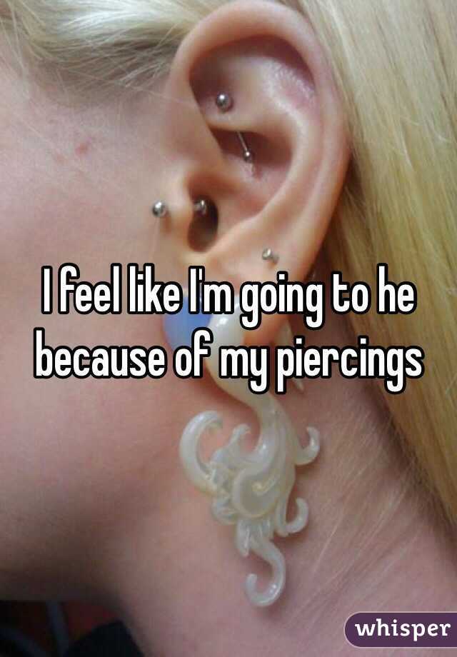 I feel like I'm going to he because of my piercings 