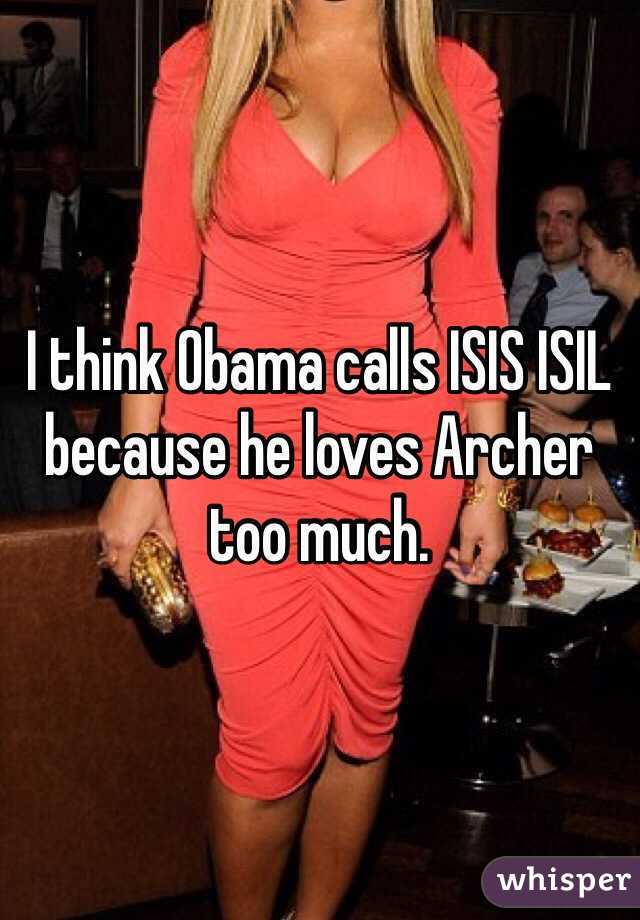 I think Obama calls ISIS ISIL because he loves Archer too much. 