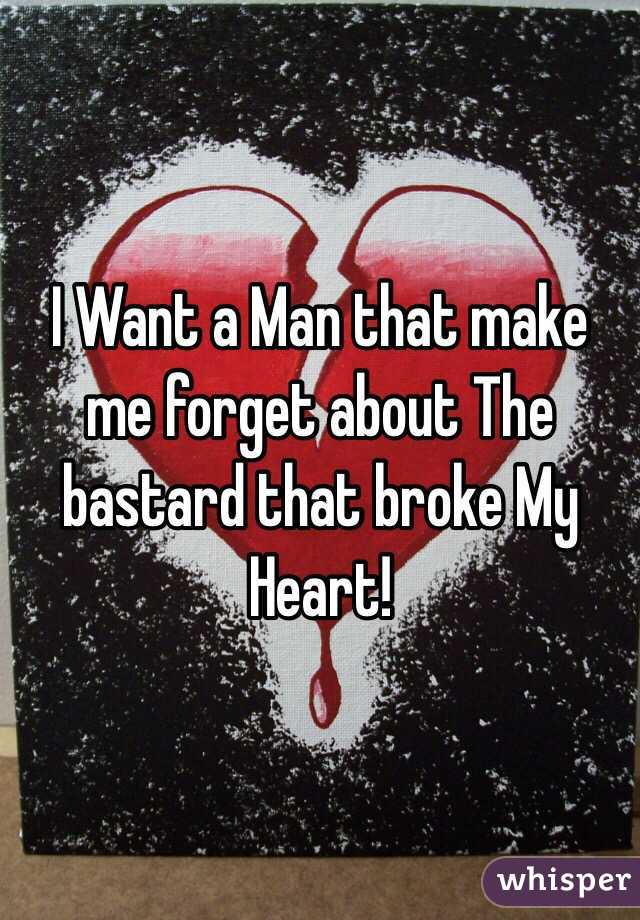 I Want a Man that make me forget about The bastard that broke My Heart! 