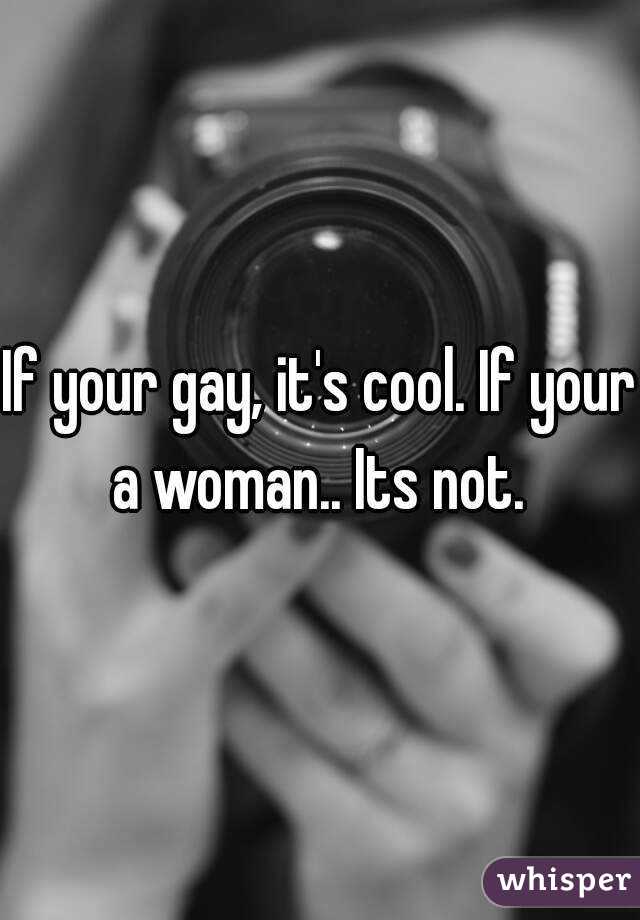 If your gay, it's cool. If your a woman.. Its not. 