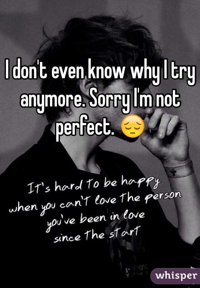 I don't even know why I try anymore. Sorry I'm not perfect. 😔