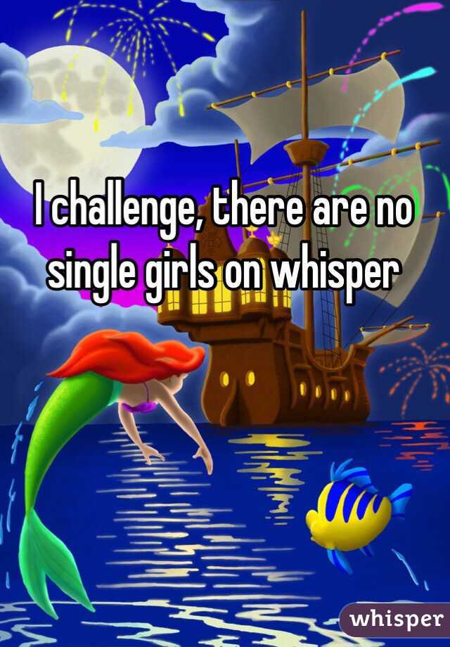 I challenge, there are no single girls on whisper 