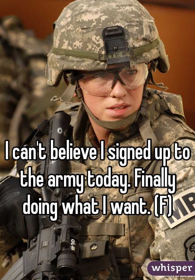 I can't believe I signed up to the army today. Finally doing what I want. (F)