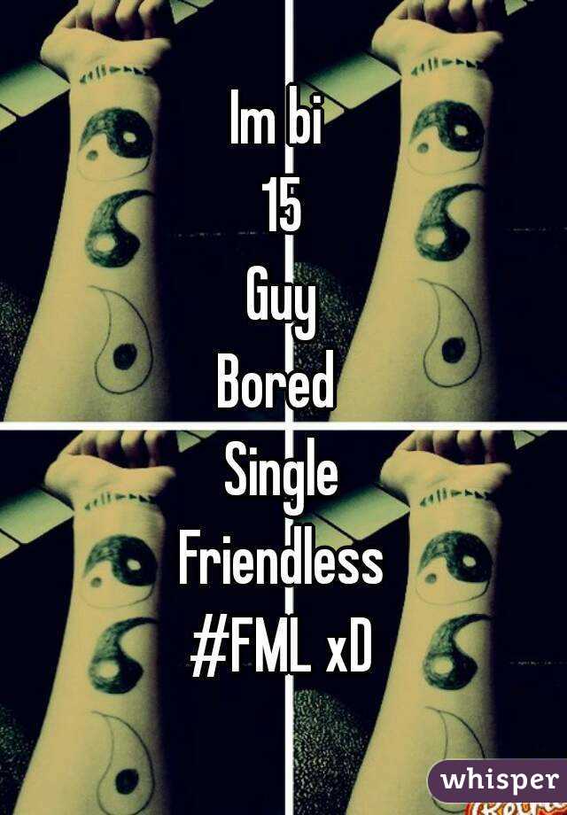 Im bi 
15
Guy
Bored 
Single
Friendless
#FML xD